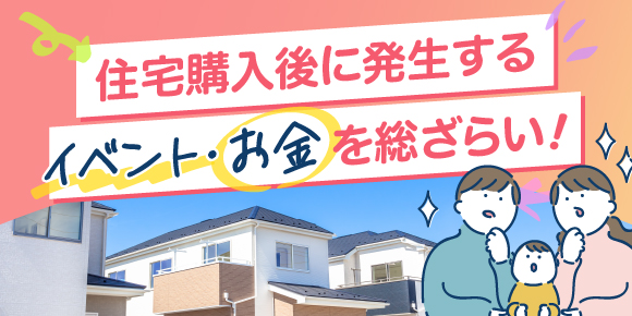 住宅購入後に発生するイベント・お金を総ざらい!