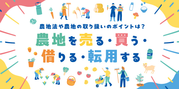 農地法や農地の取り扱いのポイントは?農地を売る・買う・借りる・転用する