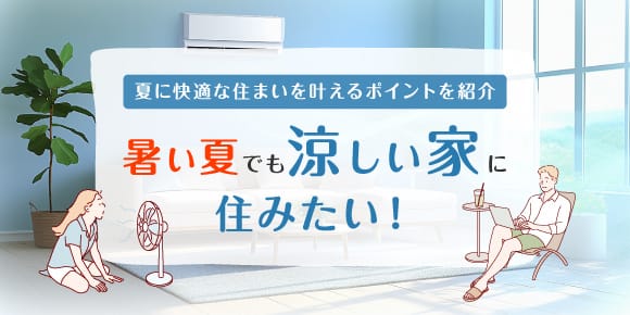 夏に快適な住まいを叶えるポイントを紹介 暑い夏でも“涼しい家”に住みたい!