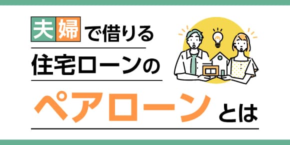 夫婦で借りる住宅ローンの「ペアローン」とは