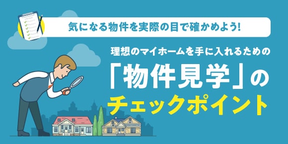 理想のマイホームを手に入れるための「物件見学」のチェックポイント