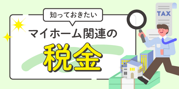 知っておきたいマイホーム関連の税金